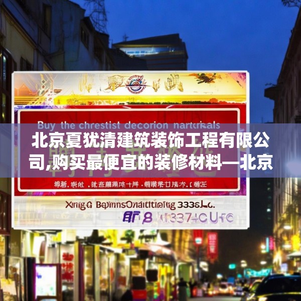 北京夏犹清建筑装饰工程有限公司,购买最便宜的装修材料—北京夏犹清建筑装饰工程有限公司473.a349b350c353fgy.360fds