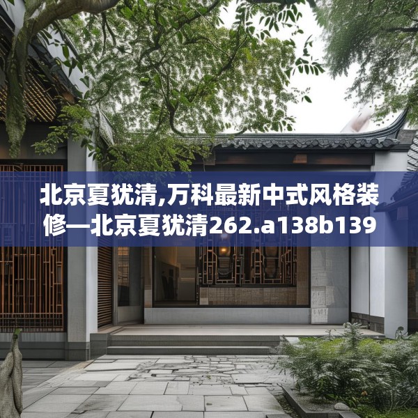 北京夏犹清,万科最新中式风格装修—北京夏犹清262.a138b139c142fgy.149sdA