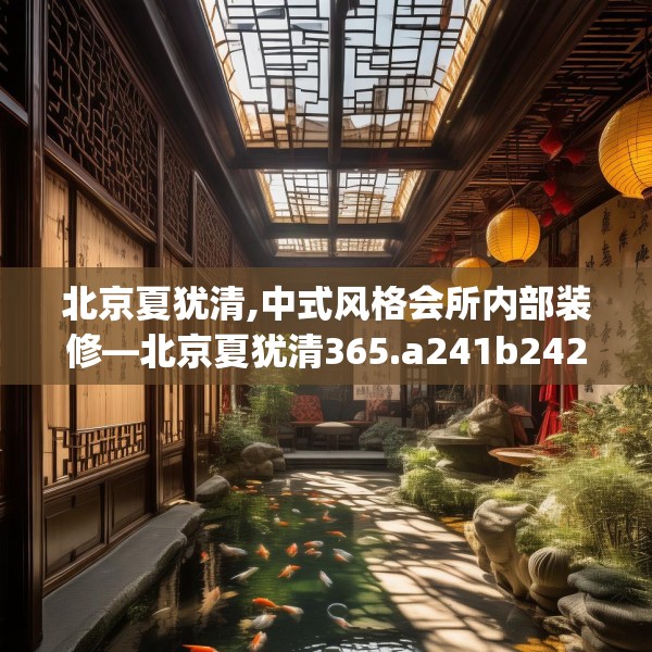 北京夏犹清,中式风格会所内部装修—北京夏犹清365.a241b242c245fgy.252fds