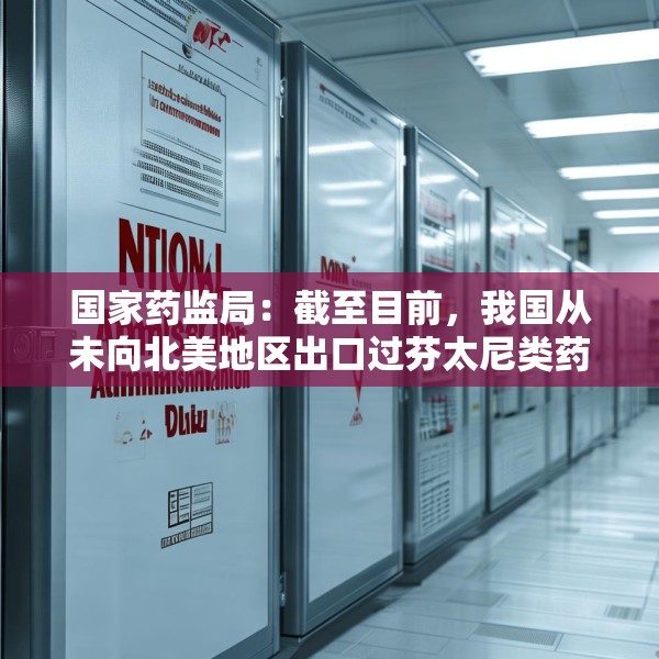 国家药监局：截至目前，我国从未向北美地区出口过芬太尼类药品