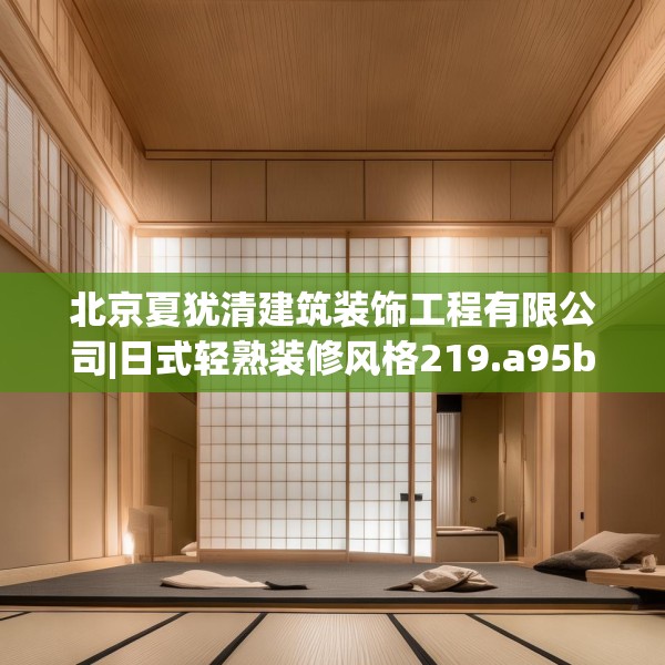 北京夏犹清建筑装饰工程有限公司|日式轻熟装修风格219.a95b96c99fgy.106uyk