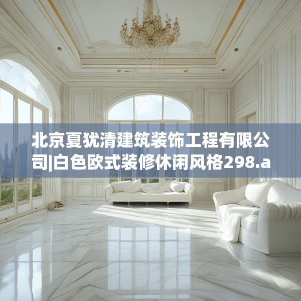 北京夏犹清建筑装饰工程有限公司|白色欧式装修休闲风格298.a174b175c178fgy.185sdA