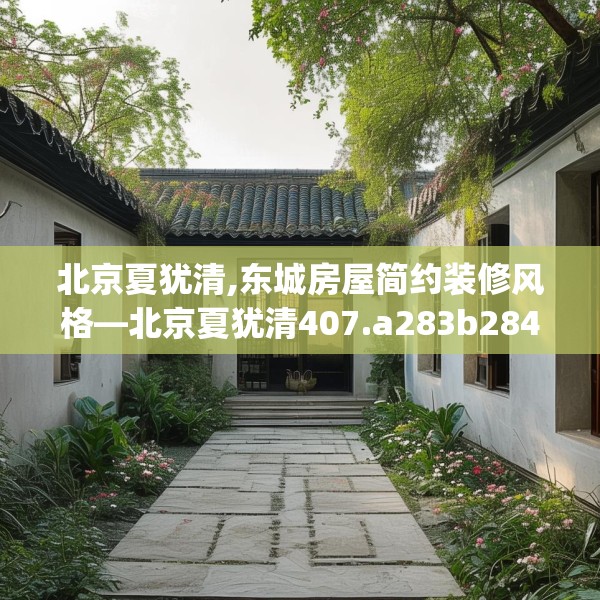 北京夏犹清,东城房屋简约装修风格—北京夏犹清407.a283b284c287fgy.294cvcx
