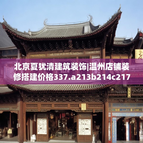 北京夏犹清建筑装饰|温州店铺装修搭建价格337.a213b214c217fgy.224poiy