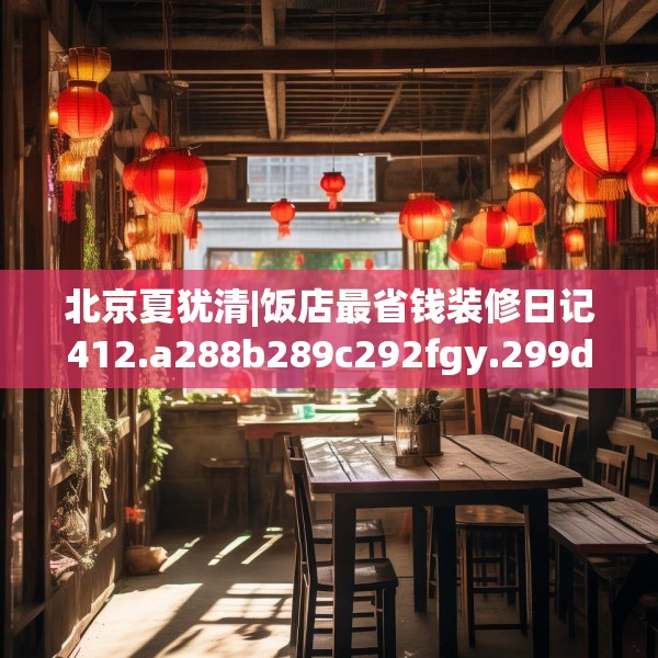 北京夏犹清|饭店最省钱装修日记412.a288b289c292fgy.299dewqe