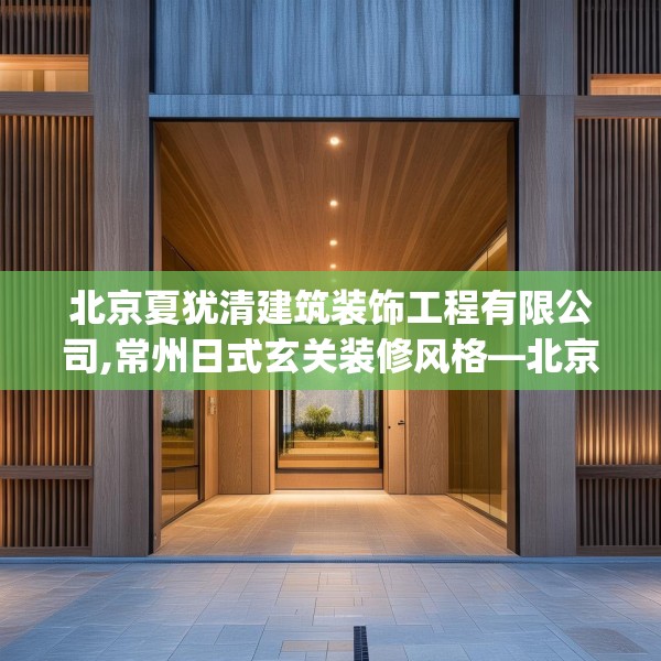 北京夏犹清建筑装饰工程有限公司,常州日式玄关装修风格—北京夏犹清建筑装饰工程有限公司584.a460b461c464fgy.471wew