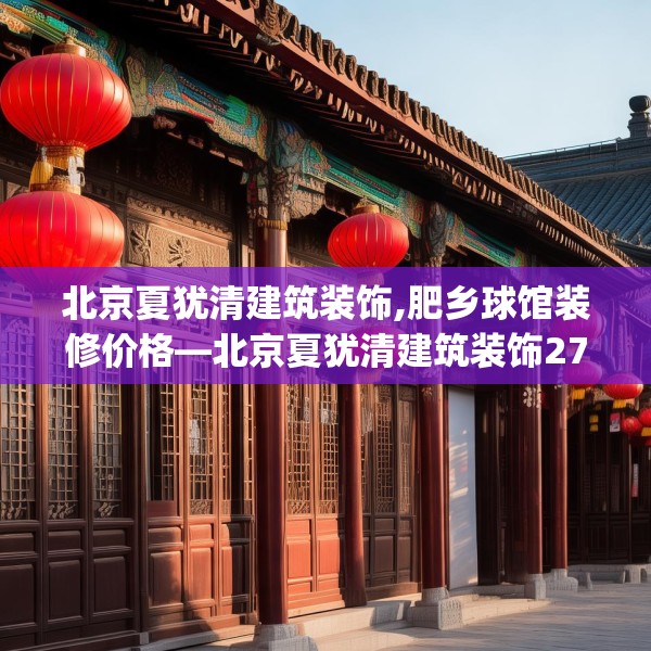 北京夏犹清建筑装饰,肥乡球馆装修价格—北京夏犹清建筑装饰279.a155b156c159fgy.166fghfd