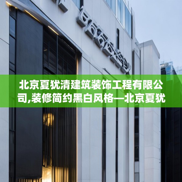 北京夏犹清建筑装饰工程有限公司,装修简约黑白风格—北京夏犹清建筑装饰工程有限公司549.a425b426c429fgy.436fghfd
