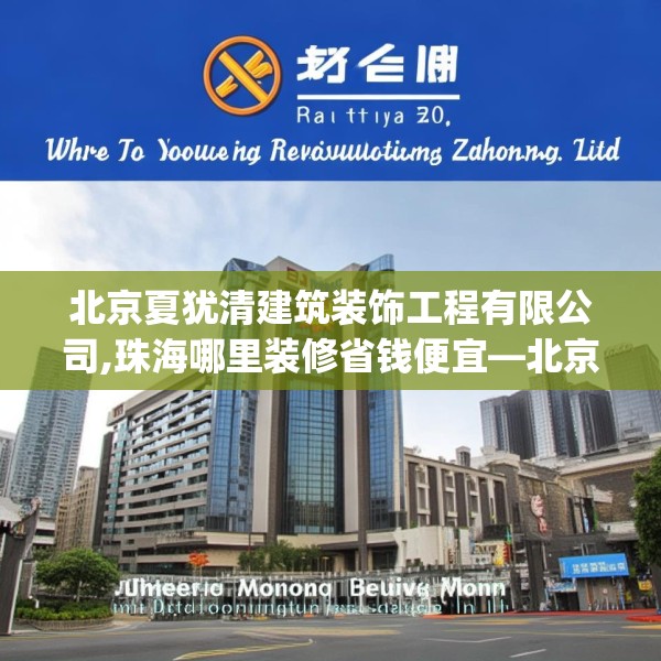 北京夏犹清建筑装饰工程有限公司,珠海哪里装修省钱便宜—北京夏犹清建筑装饰工程有限公司151.a27b28c31fgy.38fdsfds