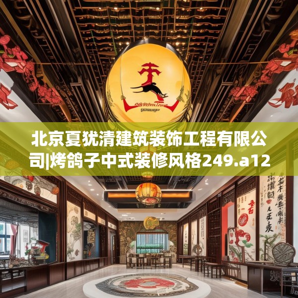 北京夏犹清建筑装饰工程有限公司|烤鸽子中式装修风格249.a125b126c129fgy.136fhsg
