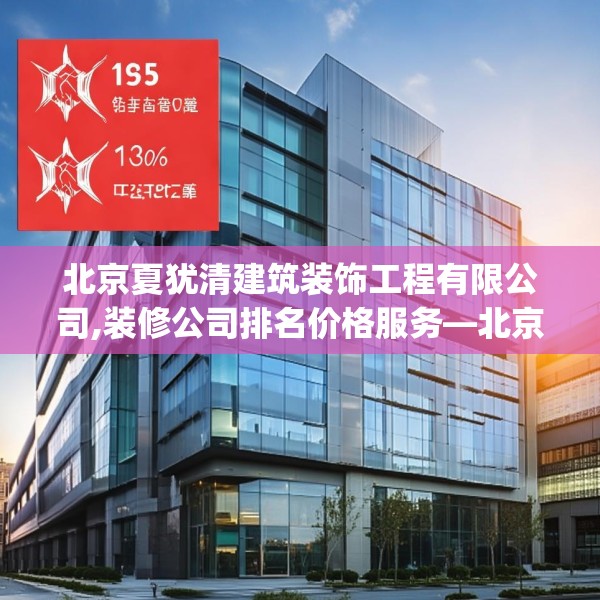 北京夏犹清建筑装饰工程有限公司,装修公司排名价格服务—北京夏犹清建筑装饰工程有限公司165.a41b42c45fgy.52uyk