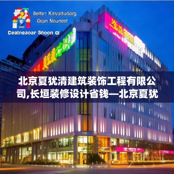 北京夏犹清建筑装饰工程有限公司,长垣装修设计省钱—北京夏犹清建筑装饰工程有限公司611.a487b488c491fgy.498bnbn