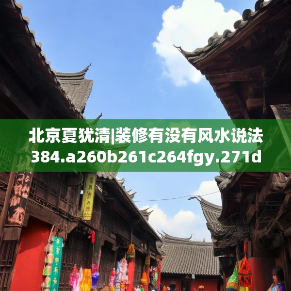 北京夏犹清|装修有没有风水说法384.a260b261c264fgy.271dsfds