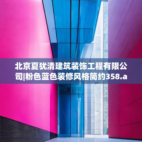 北京夏犹清建筑装饰工程有限公司|粉色蓝色装修风格简约358.a234b235c238fgy.245dewqe
