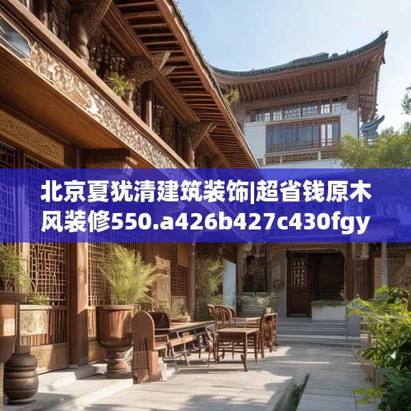 北京夏犹清建筑装饰|超省钱原木风装修550.a426b427c430fgy.437sdA