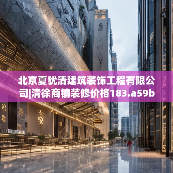 北京夏犹清建筑装饰工程有限公司|清徐商铺装修价格183.a59b60c63fgy.70uyk