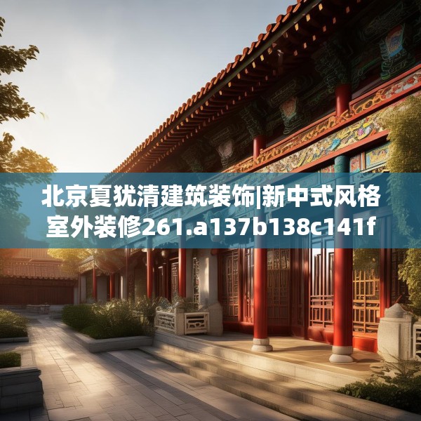 北京夏犹清建筑装饰|新中式风格室外装修261.a137b138c141fgy.148fghfd