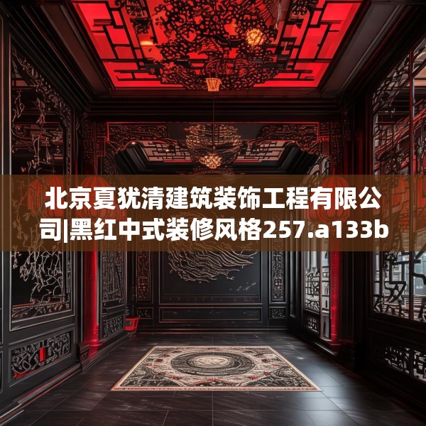 北京夏犹清建筑装饰工程有限公司|黑红中式装修风格257.a133b134c137fgy.144fds