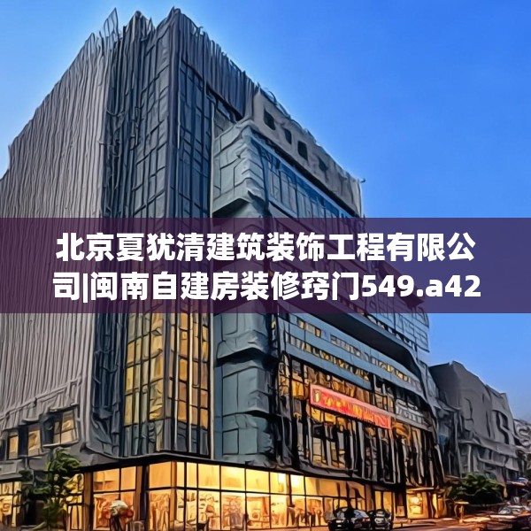 北京夏犹清建筑装饰工程有限公司|闽南自建房装修窍门549.a425b426c429fgy.436fghfd