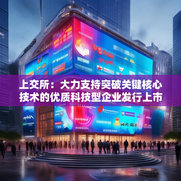上交所：大力支持突破关键核心技术的优质科技型企业发行上市