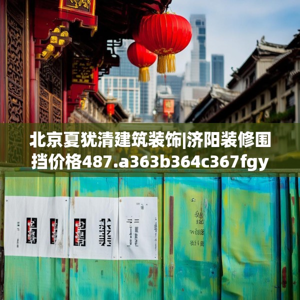 北京夏犹清建筑装饰|济阳装修围挡价格487.a363b364c367fgy.374jhhj