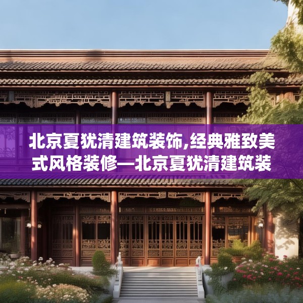 北京夏犹清建筑装饰,经典雅致美式风格装修—北京夏犹清建筑装饰269.a145b146c149fgy.156bnbn