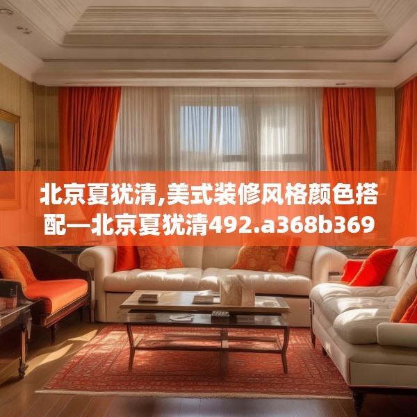 北京夏犹清,美式装修风格颜色搭配—北京夏犹清492.a368b369c372fgy.379dsfds