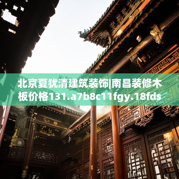 北京夏犹清建筑装饰|南昌装修木板价格131.a7b8c11fgy.18fds