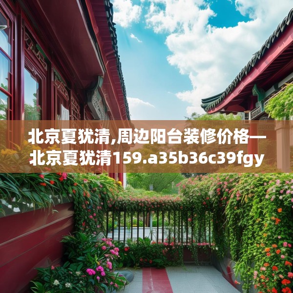 北京夏犹清,周边阳台装修价格—北京夏犹清159.a35b36c39fgy.46fhsg