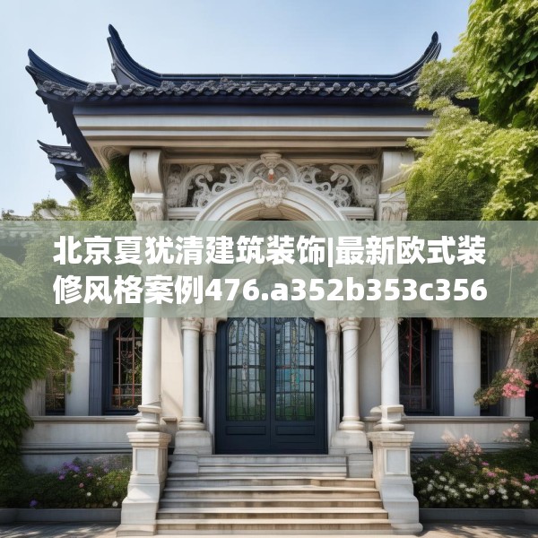 北京夏犹清建筑装饰|最新欧式装修风格案例476.a352b353c356fgy.363wew