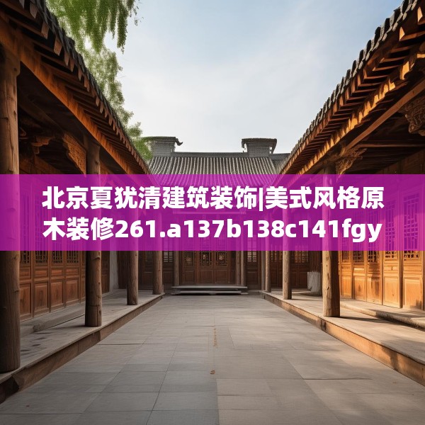 北京夏犹清建筑装饰|美式风格原木装修261.a137b138c141fgy.148fghfd