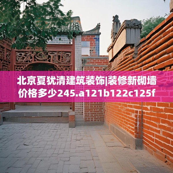 北京夏犹清建筑装饰|装修新砌墙价格多少245.a121b122c125fgy.132cvcx