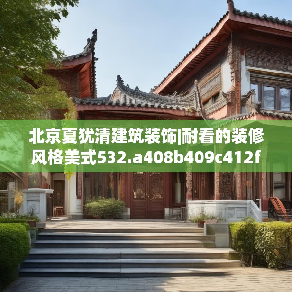 北京夏犹清建筑装饰|耐看的装修风格美式532.a408b409c412fgy.419sdA