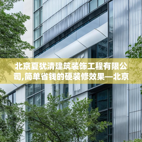 北京夏犹清建筑装饰工程有限公司,简单省钱的硬装修效果—北京夏犹清建筑装饰工程有限公司390.a266b267c270fgy.277lkjl