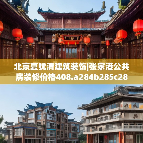 北京夏犹清建筑装饰|张家港公共房装修价格408.a284b285c288fgy.295lkjl