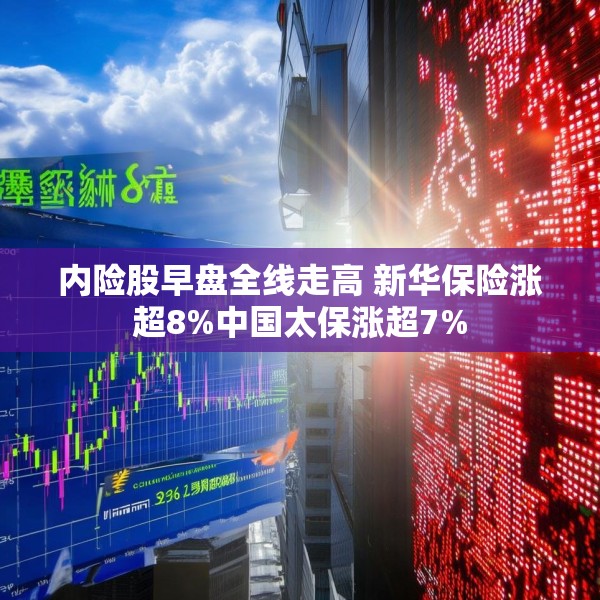 内险股早盘全线走高 新华保险涨超8%中国太保涨超7%
