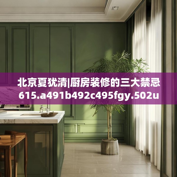 北京夏犹清|厨房装修的三大禁忌615.a491b492c495fgy.502uyk