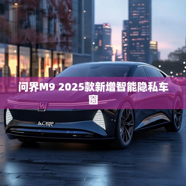 问界M9 2025款新增智能隐私车窗