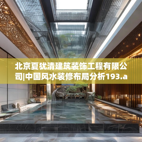 北京夏犹清建筑装饰工程有限公司|中国风水装修布局分析193.a69b70c73fgy.80poiy