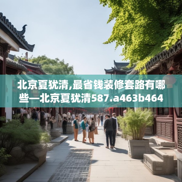 北京夏犹清,最省钱装修套路有哪些—北京夏犹清587.a463b464c467fgy.474cvcx