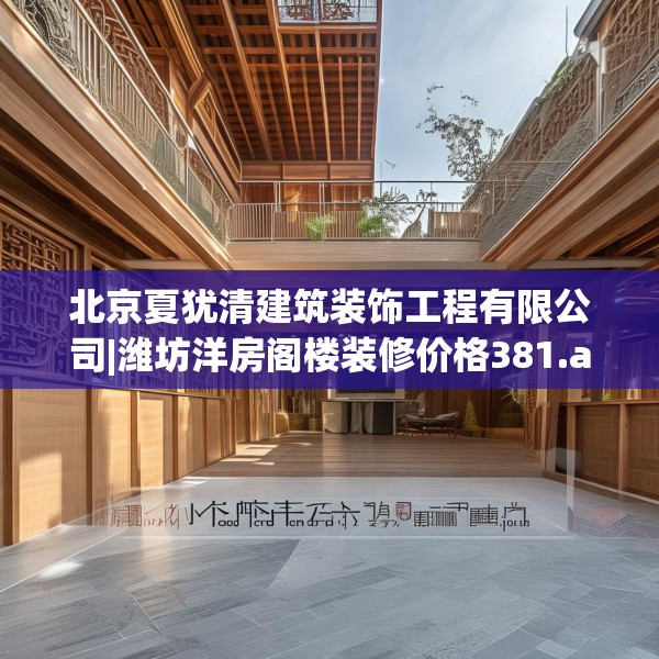 北京夏犹清建筑装饰工程有限公司|潍坊洋房阁楼装修价格381.a257b258c261fgy.268uyk