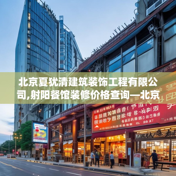 北京夏犹清建筑装饰工程有限公司,射阳餐馆装修价格查询—北京夏犹清建筑装饰工程有限公司494.a370b371c374fgy.381wew