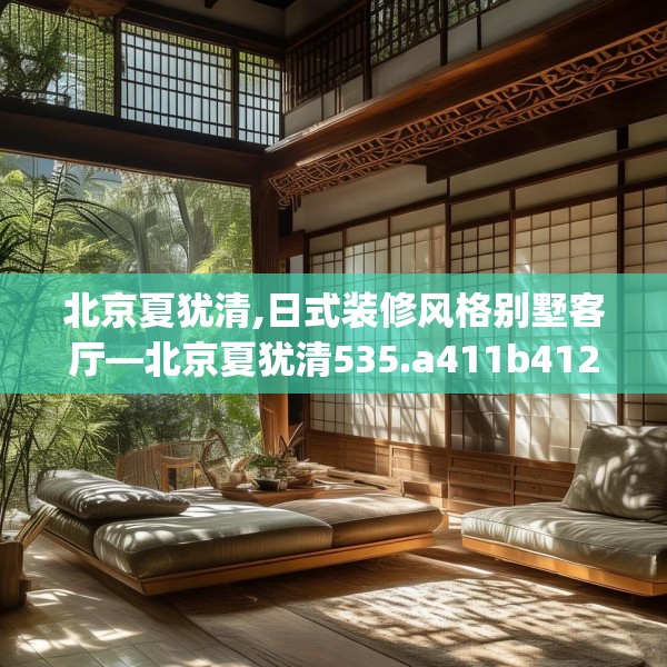 北京夏犹清,日式装修风格别墅客厅—北京夏犹清535.a411b412c415fgy.422poiy