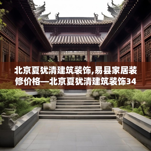 北京夏犹清建筑装饰,易县家居装修价格—北京夏犹清建筑装饰345.a221b222c225fgy.232uyk