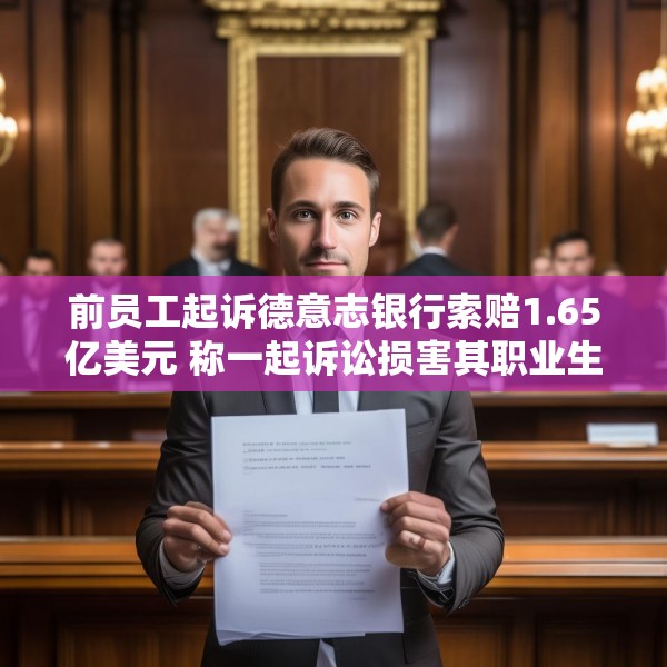 前员工起诉德意志银行索赔1.65亿美元 称一起诉讼损害其职业生涯