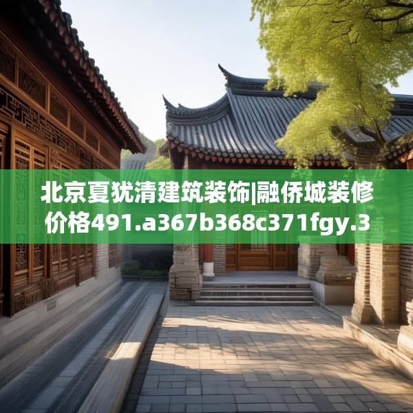 北京夏犹清建筑装饰|融侨城装修价格491.a367b368c371fgy.378fds