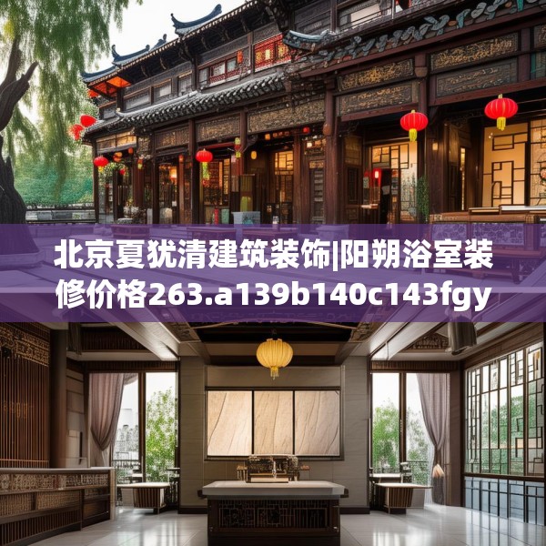 北京夏犹清建筑装饰|阳朔浴室装修价格263.a139b140c143fgy.150cvcx