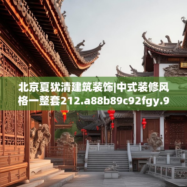 北京夏犹清建筑装饰|中式装修风格一整套212.a88b89c92fgy.99xczxv