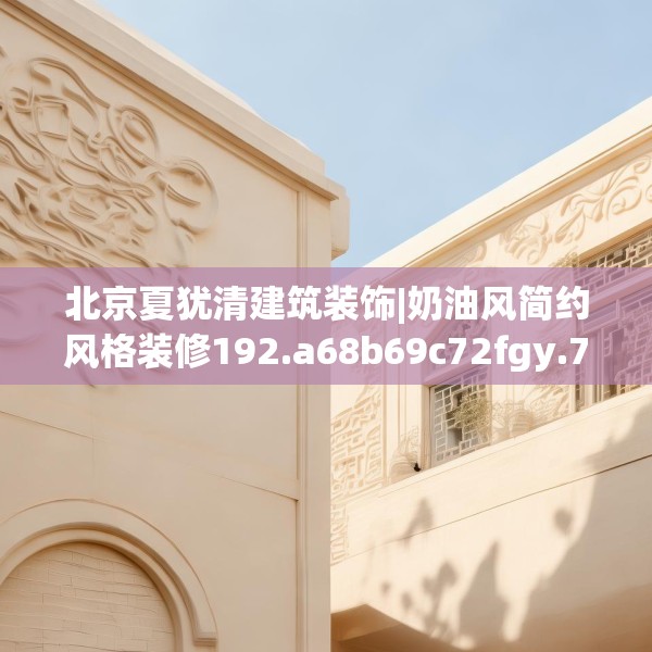 北京夏犹清建筑装饰|奶油风简约风格装修192.a68b69c72fgy.79lkjl