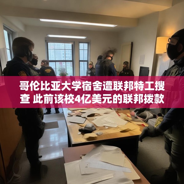 哥伦比亚大学宿舍遭联邦特工搜查 此前该校4亿美元的联邦拨款被取消